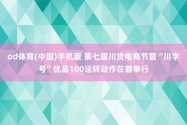 od体育(中国)手机版 第七届川货电商节暨“川字号”优品100运转动作在蓉举行