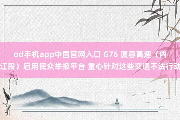 od手机app中国官网入口 G76 厦蓉高速（内江段）启用民众举报平台 重心针对这些交通不法行动