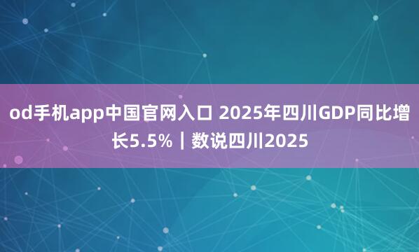od手机app中国官网入口 2025年四川GDP同比增长5.5%｜数说四川2025