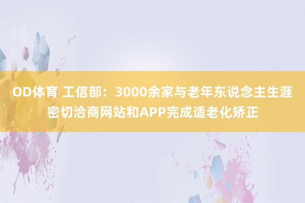 OD体育 工信部：3000余家与老年东说念主生涯密切洽商网站和APP完成适老化矫正