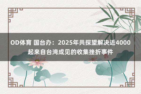 OD体育 国台办：2025年共探望解决近4000起来自台湾成见的收集挫折事件