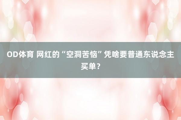 OD体育 网红的“空洞苦恼”凭啥要普通东说念主买单？