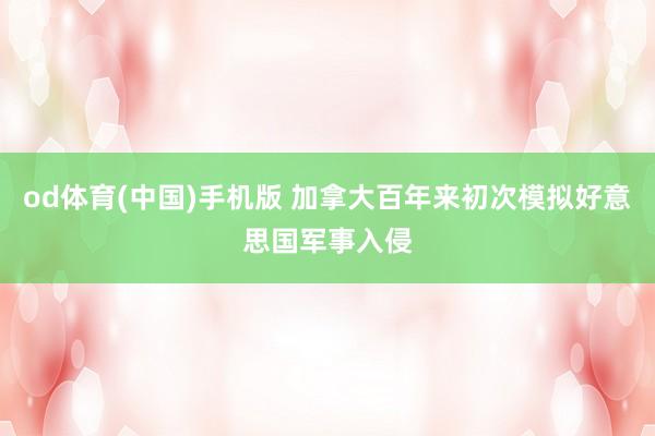 od体育(中国)手机版 加拿大百年来初次模拟好意思国军事入侵