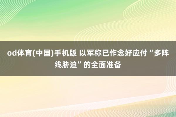 od体育(中国)手机版 以军称已作念好应付“多阵线胁迫”的全面准备