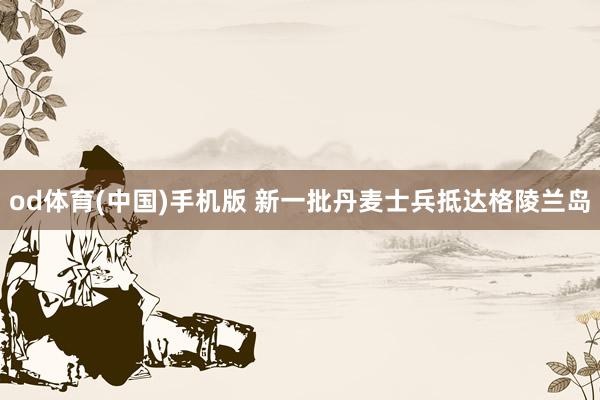 od体育(中国)手机版 新一批丹麦士兵抵达格陵兰岛