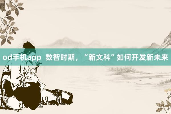 od手机app  数智时期，“新文科”如何开发新未来
