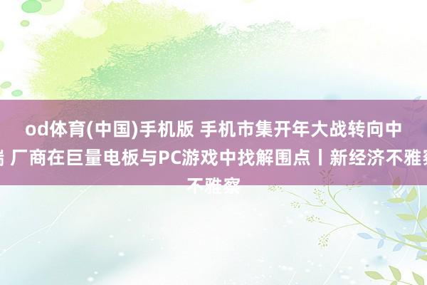 od体育(中国)手机版 手机市集开年大战转向中端 厂商在巨量电板与PC游戏中找解围点丨新经济不雅察