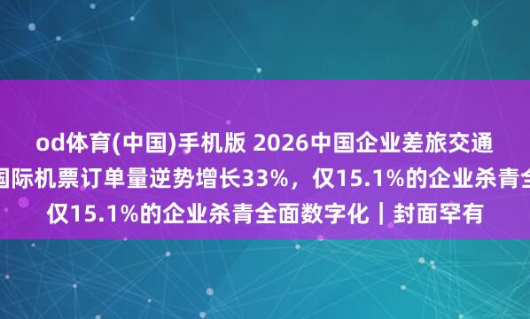 od体育(中国)手机版 2026中国企业差旅交通出行数据筹划敷陈：国际机票订单量逆势增长33%，仅15.1%的企业杀青全面数字化｜封面罕有
