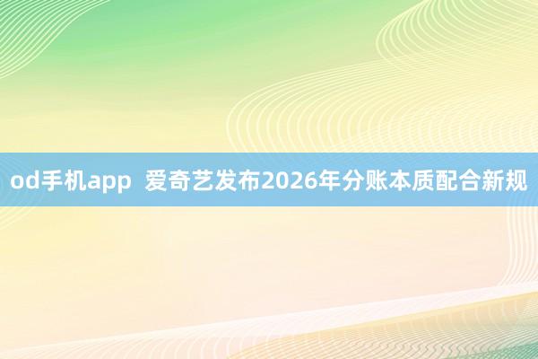 od手机app  爱奇艺发布2026年分账本质配合新规