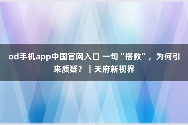 od手机app中国官网入口 一句“搭救”，为何引来质疑？｜天府新视界