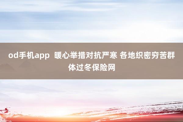 od手机app  暖心举措对抗严寒 各地织密穷苦群体过冬保险网
