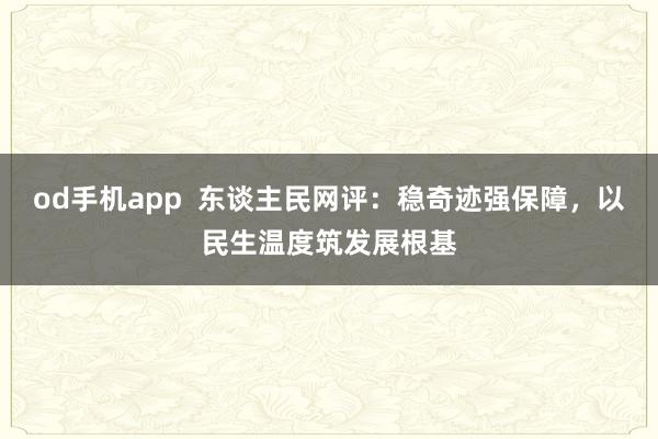 od手机app  东谈主民网评：稳奇迹强保障，以民生温度筑发展根基