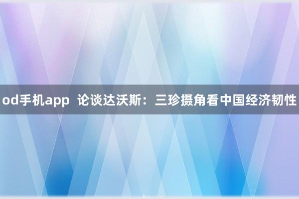 od手机app  论谈达沃斯：三珍摄角看中国经济韧性