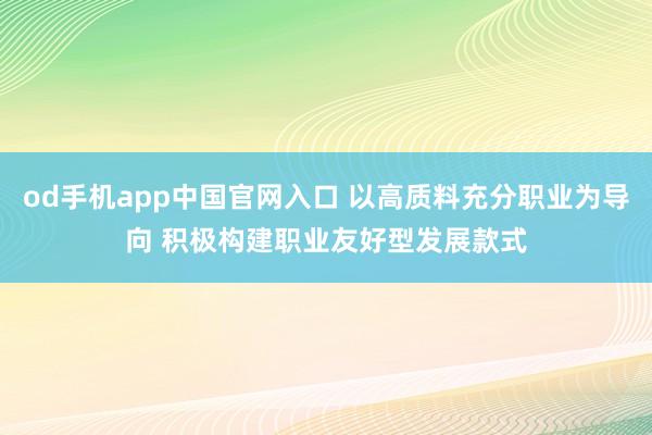 od手机app中国官网入口 以高质料充分职业为导向 积极构建职业友好型发展款式