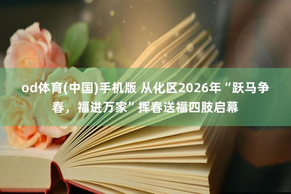 od体育(中国)手机版 从化区2026年“跃马争春，福进万家”挥春送福四肢启幕
