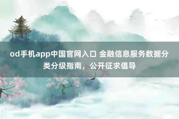 od手机app中国官网入口 金融信息服务数据分类分级指南，公开征求倡导