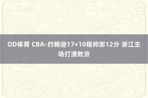 OD体育 CBA-约翰逊17+10程帅澎12分 浙江主场打溃败京