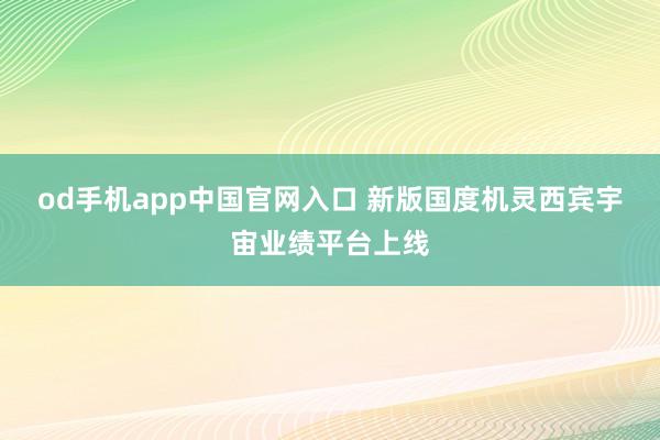 od手机app中国官网入口 新版国度机灵西宾宇宙业绩平台上线