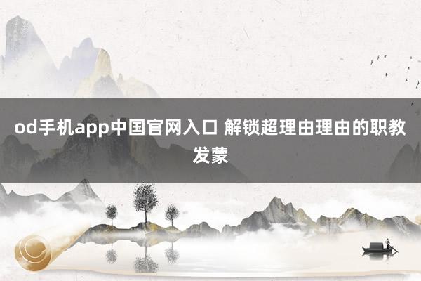 od手机app中国官网入口 解锁超理由理由的职教发蒙
