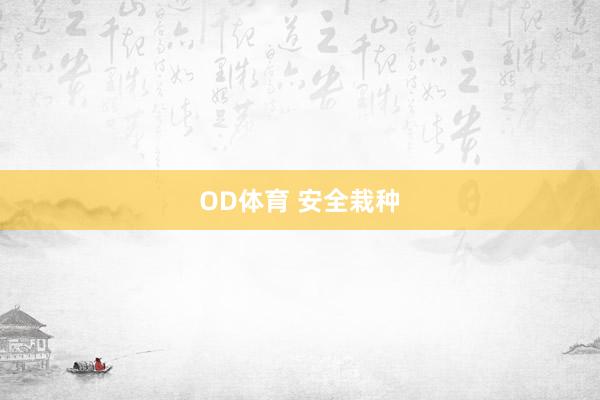 OD体育 安全栽种