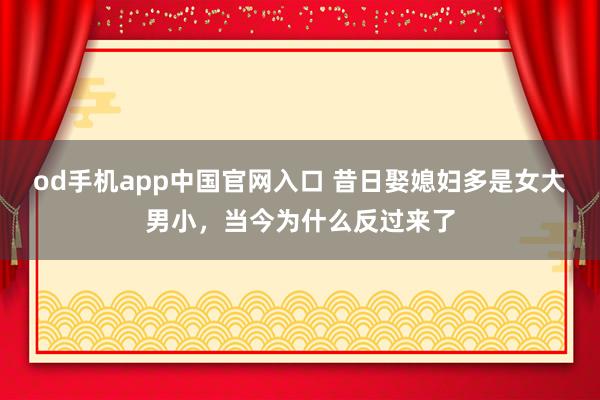 od手机app中国官网入口 昔日娶媳妇多是女大男小，当今为什么反过来了