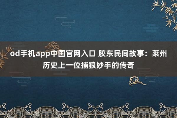 od手机app中国官网入口 胶东民间故事：莱州历史上一位捕狼妙手的传奇