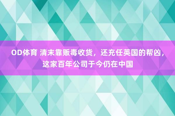 OD体育 清末靠贩毒收货，还充任英国的帮凶，这家百年公司于今仍在中国