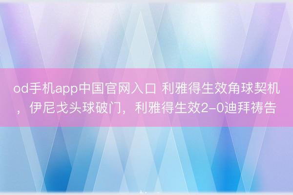 od手机app中国官网入口 利雅得生效角球契机，伊尼戈头球破门，利雅得生效2-0迪拜祷告
