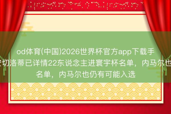 od体育(中国)2026世界杯官方app下载手机版 巴媒：安切洛蒂已详情22东说念主进寰宇杯名单，内马尔也仍有可能入选