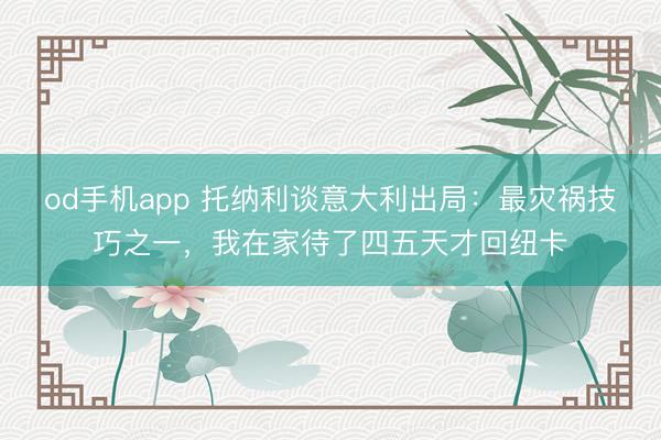 od手机app 托纳利谈意大利出局：最灾祸技巧之一，我在家待了四五天才回纽卡