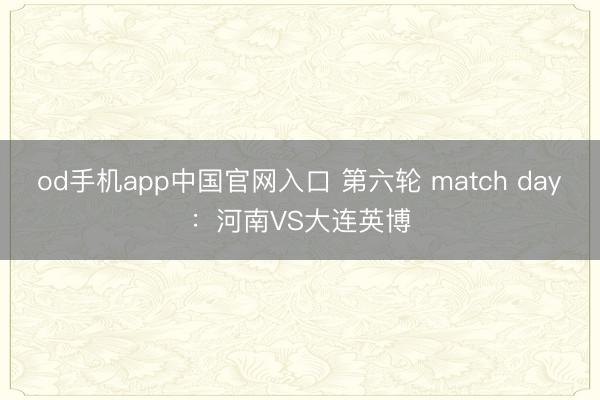 od手机app中国官网入口 第六轮 match day：河南VS大连英博