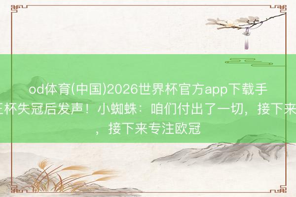od体育(中国)2026世界杯官方app下载手机版 国王杯失冠后发声！小蜘蛛：咱们付出了一切，接下来专注欧冠