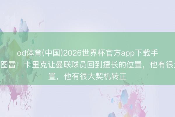 od体育(中国)2026世界杯官方app下载手机版 亚亚·图雷：卡里克让曼联球员回到擅长的位置，他有很大契机转正