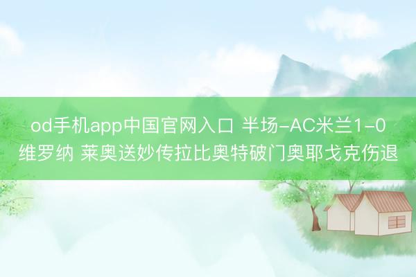 od手机app中国官网入口 半场-AC米兰1-0维罗纳 莱奥送妙传拉比奥特破门奥耶戈克伤退