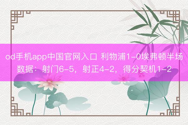 od手机app中国官网入口 利物浦1-0埃弗顿半场数据：射门6-5，射正4-2，<a href=