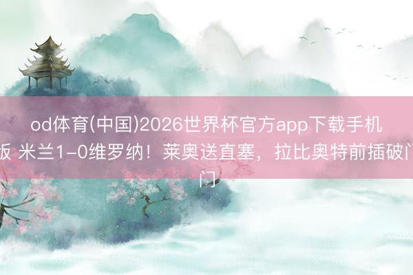 od体育(中国)2026世界杯官方app下载手机版 米兰1-0维罗纳!莱奥送直塞,拉比奥特前插破门