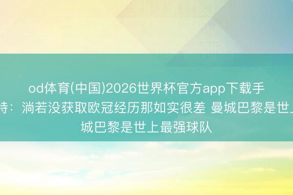 od体育(中国)2026世界杯官方app下载手机版 斯洛特：淌若没获取欧冠经历那如实很差 曼城巴黎是世上最强球队