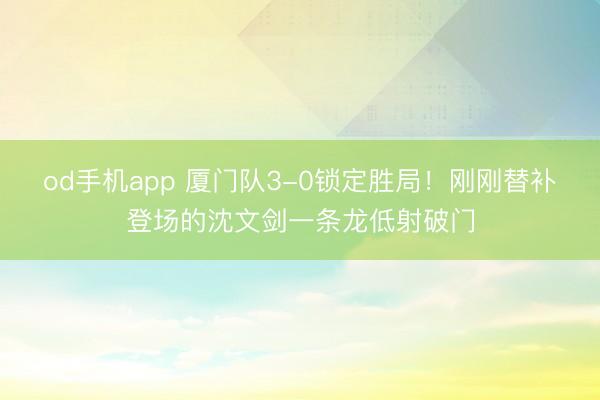 od手机app 厦门队3-0锁定胜局！刚刚替补登场的沈文剑一条龙低射破门