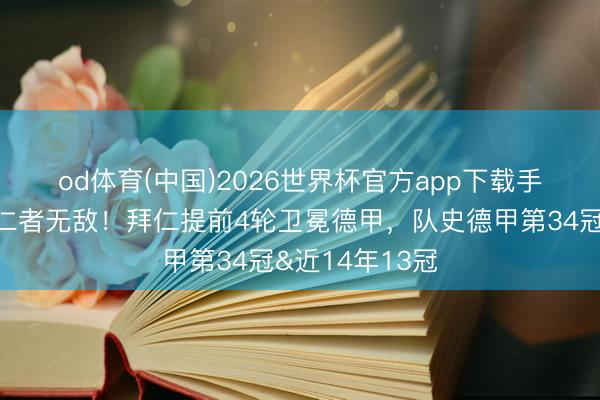 od体育(中国)2026世界杯官方app下载手机版 🏆仁者无敌！拜仁提前4轮卫冕德甲，队史德甲第34冠&近14年13冠
