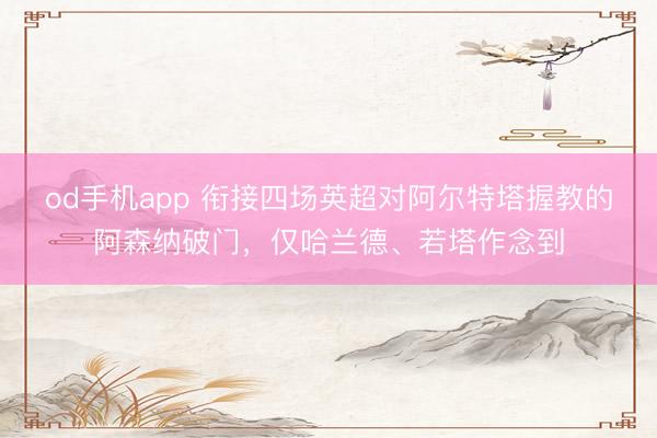 od手机app 衔接四场英超对阿尔特塔握教的阿森纳破门，仅哈兰德、若塔作念到