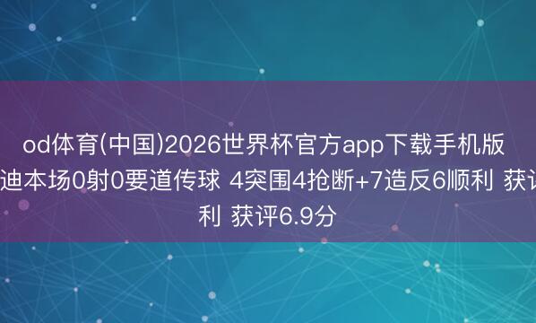 od体育(中国)2026世界杯官方app下载手机版 苏维门迪本场0射0要道传球 4突围4抢断+7造反6顺利 获评6.9分