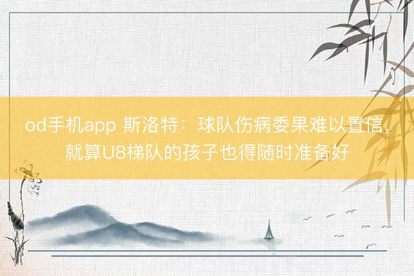 od手机app 斯洛特：球队伤病委果难以置信，就算U8梯队的孩子也得随时准备好