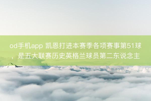 od手机app 凯恩打进本赛季各项赛事第51球,是五大联赛历史英格兰球员第二东说念主