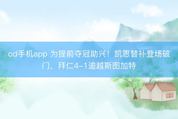 od手机app 为提前夺冠助兴！凯恩替补登场破门，拜仁4-1逾越斯图加特