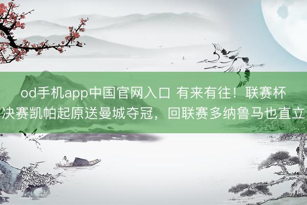 od手机app中国官网入口 有来有往！联赛杯决赛凯帕起原送曼城夺冠，回联赛多纳鲁马也直立