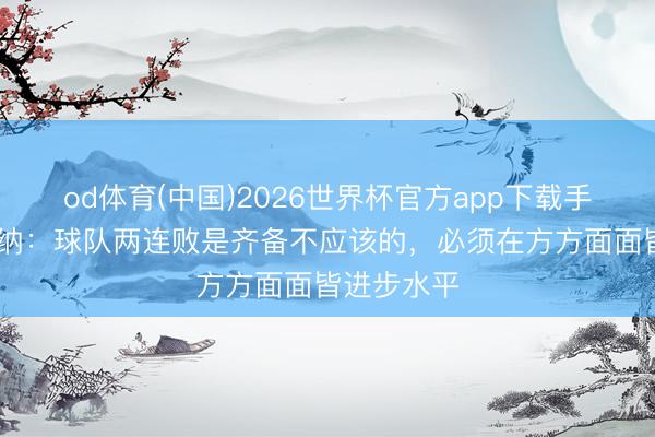 od体育(中国)2026世界杯官方app下载手机版 福法纳：球队两连败是齐备不应该的，必须在方方面面皆进步水平