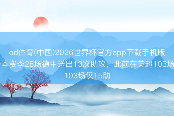 od体育(中国)2026世界杯官方app下载手机版 迪亚斯本赛季28场德甲送出13次助攻，此前在英超103场仅15助
