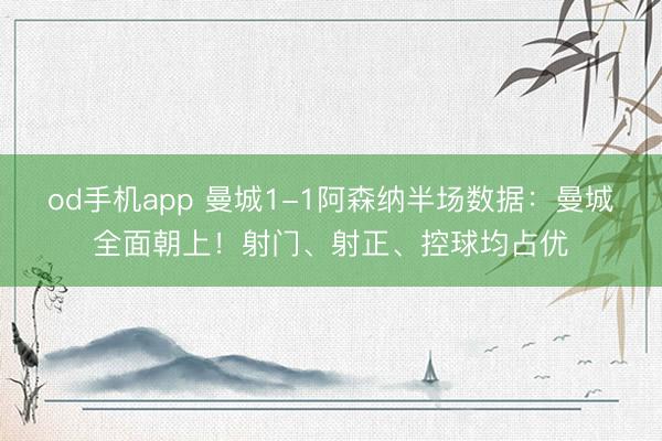 od手机app 曼城1-1阿森纳半场数据：曼城全面朝上！射门、射正、控球均占优