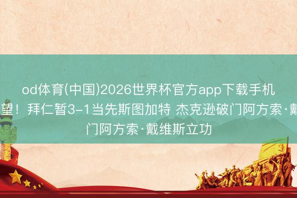 od体育(中国)2026世界杯官方app下载手机版 冠军在望！拜仁暂3-1当先斯图加特 杰克逊破门阿方索·戴维斯立功