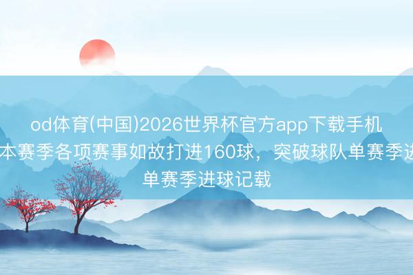 od体育(中国)2026世界杯官方app下载手机版 拜仁本赛季各项赛事如故打进160球，突破球队单赛季进球记载